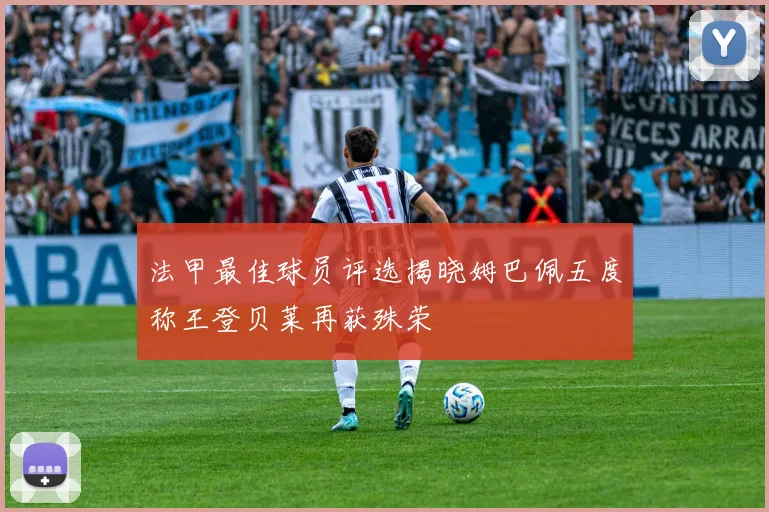 法甲最佳球员评选揭晓姆巴佩五度称王登贝莱再获殊荣