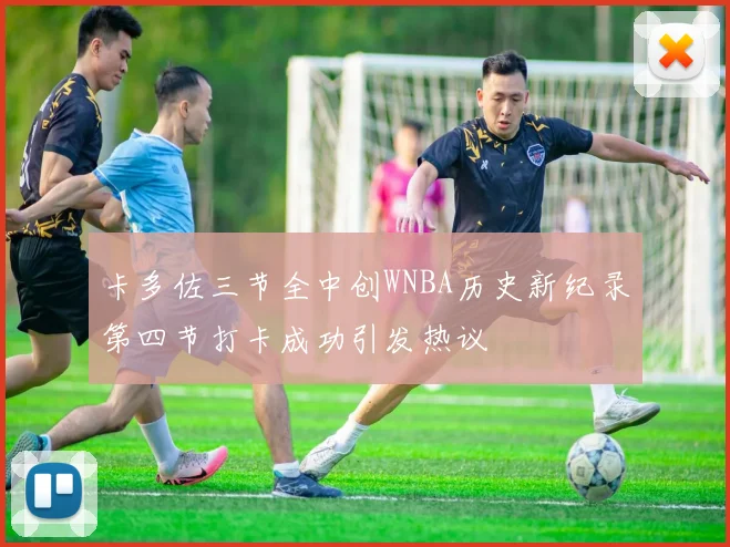 卡多佐三节全中创WNBA历史新纪录第四节打卡成功引发热议
