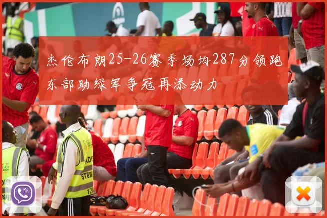 杰伦布朗25-26赛季场均287分领跑东部助绿军争冠再添动力