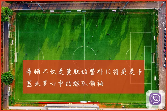 希顿不仅是曼联的替补门将更是卡塞米罗心中的球队领袖