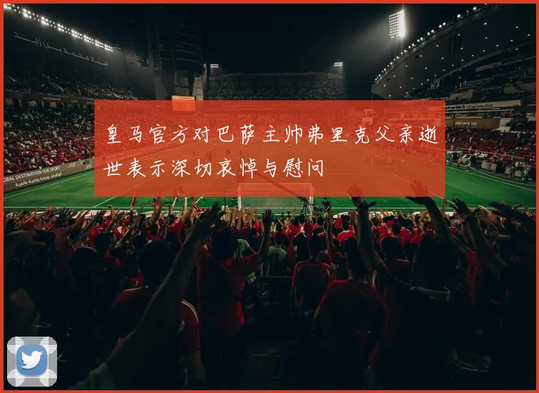 皇马官方对巴萨主帅弗里克父亲逝世表示深切哀悼与慰问