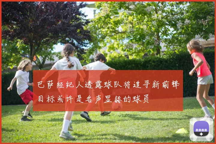 巴萨经纪人透露球队将追寻新前锋目标或许是名声显赫的球员