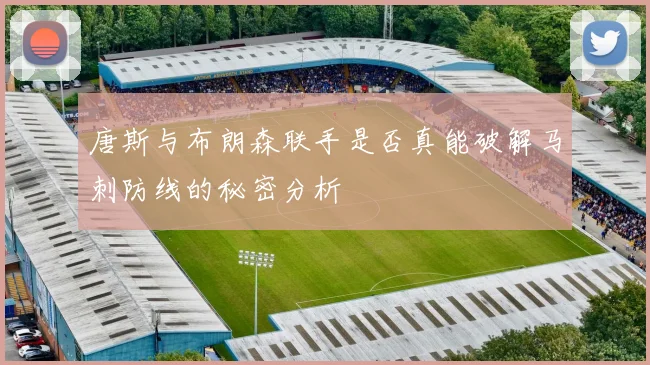 唐斯与布朗森联手是否真能破解马刺防线的秘密分析
