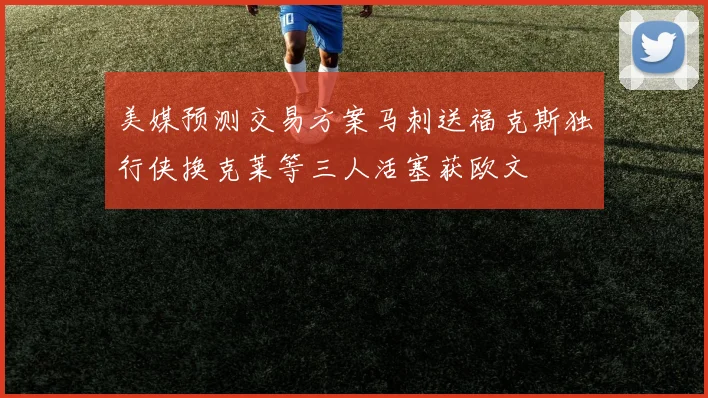 美媒预测交易方案马刺送福克斯独行侠换克莱等三人活塞获欧文