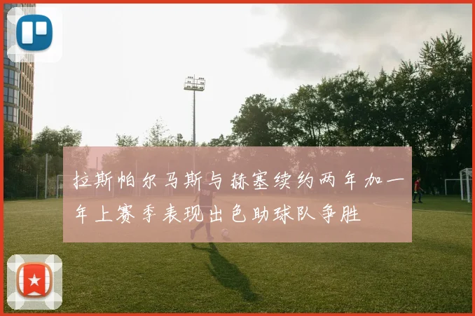 拉斯帕尔马斯与赫塞续约两年加一年上赛季表现出色助球队争胜